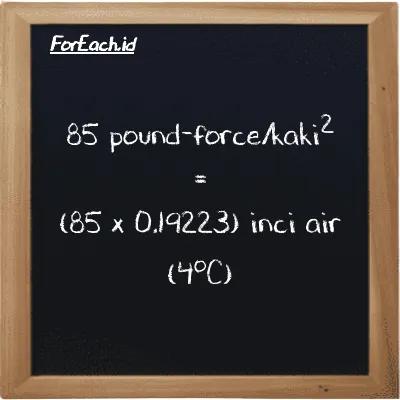 Cara konversi pound-force/kaki<sup>2</sup> ke inci air (4<sup>o</sup>C) (lbf/ft<sup>2</sup> ke inH2O): 85 pound-force/kaki<sup>2</sup> (lbf/ft<sup>2</sup>) setara dengan 85 dikalikan dengan 0.19223 inci air (4<sup>o</sup>C) (inH2O)
